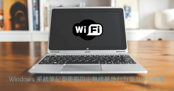Windows 系統筆記型電腦設定無線基地台分享 Wi-Fi 教學